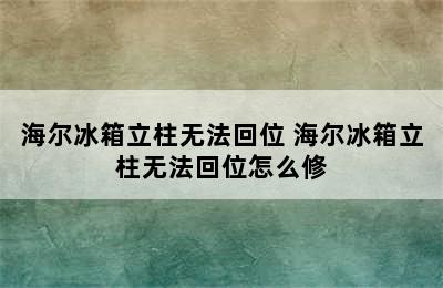 海尔冰箱立柱无法回位 海尔冰箱立柱无法回位怎么修